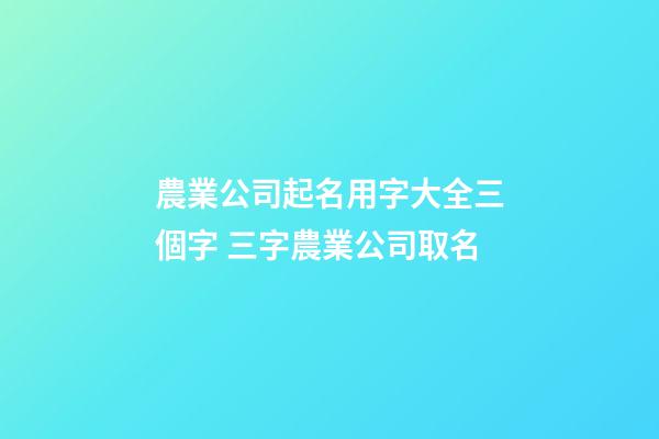 農業公司起名用字大全三個字 三字農業公司取名-第1張-公司起名-玄機派